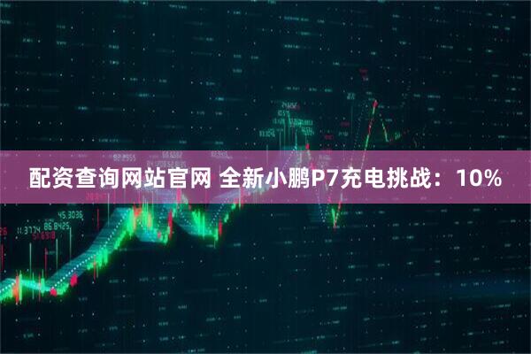 配资查询网站官网 全新小鹏P7充电挑战：10%
