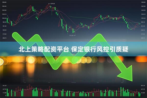 北上策略配资平台 保定银行风控引质疑