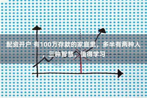配资开户 有100万存款的家庭里，多半有两种人，三种智慧，值得学习