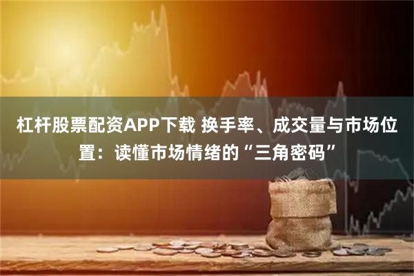 杠杆股票配资APP下载 换手率、成交量与市场位置：读懂市场情绪的“三角密码”