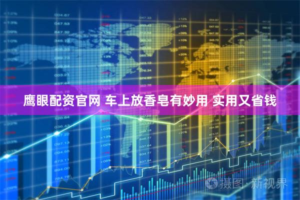 鹰眼配资官网 车上放香皂有妙用 实用又省钱