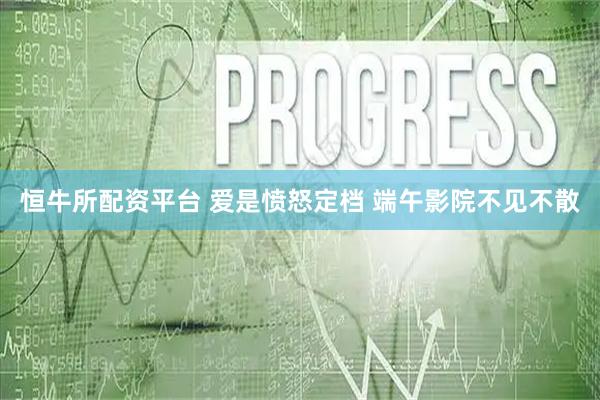 恒牛所配资平台 爱是愤怒定档 端午影院不见不散