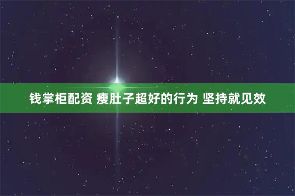 钱掌柜配资 瘦肚子超好的行为 坚持就见效